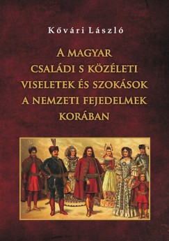 A magyar csaldi s kzleti viseletek s szoksok a nemzeti fejedelmek korban