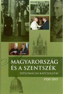 Fejrdy Andrs  (Szerk.) - Magyarorszg s a Szentszk diplomciai kapcsolatai. 1920-2015