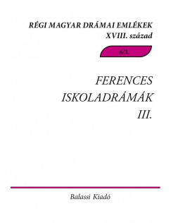 Demeter Jlia  (Szerk.) - Pintr Mrta Zsuzsanna  (Szerk.) - Ferences Iskoladrmk III. - Rgi Magyar Drmai Emlkek XVIII. szzad.