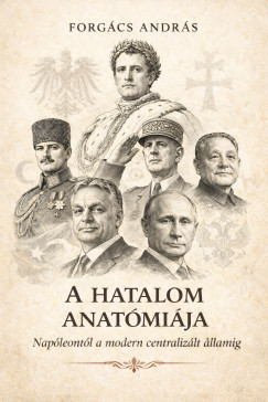Forg�cs Andr�s - A hatalom anat�mi�ja Nap�leont�l a modern centraliz�t �llamilag