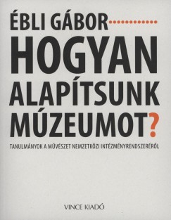 Ébli Gábor - Hogyan alapítsunk múzeumot?