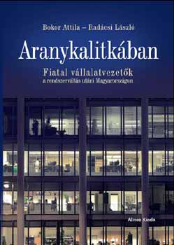 Bokor Attila; Radcsi Lszl - Aranykalitkban - Fiatal vllalatvezetk a rendszervlts utni...