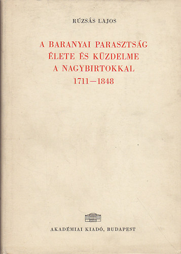 Rzss Lajos - A baranyai parasztsg lete s kzdelme a nagybirtokkal 1711-1848