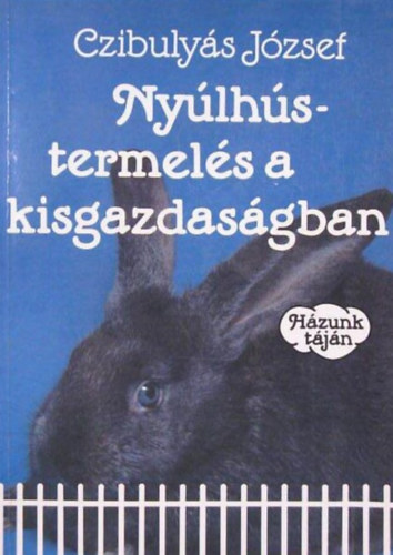 Czibulys Jzsef, Farkas Jzsef (szerk.), dr. Lelkes Lajos (szerk.) - Nylhstermels a kisgazdasgban - Hzunk tjn (A jvedelmez nyltenyszts alapjai / A nyulak elhelyezse, tartsi kvetelmnyek / Nylfajtk / A tenyszegyedek kivlasztsa / A hzinyl forgalmazsa, feldolgozsa s rt