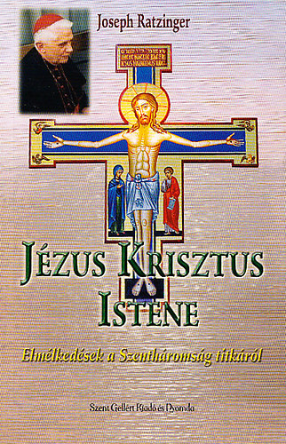 Joseph Ratzinger - Jézus Krisztus Istene - Elmélkedések a Szentháromság titkáról