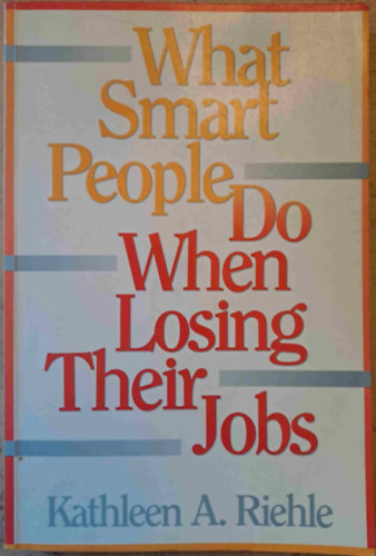 Kathleen A. Riehle - What Smart People Do When Losing Their Jobs (Mit tesznek az okos emberek, amikor elveszítik az állásukat)