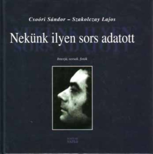 Csoóri Sándor; Szakolczay Lajos - Nekünk ilyen sors adatott - Interjú, versek, fotók
