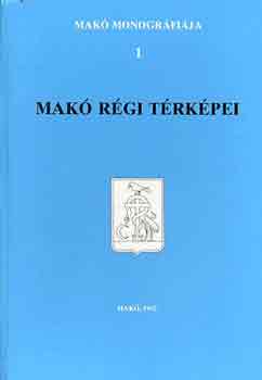 T�th Ferenc (f�szerk.) - Mak� monogr�fia 1.: Mak� r�gi t�rk�pei