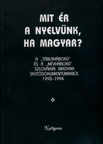 Zalabai Zsigmond - Mit �r a nyelv�nk, ha magyar? - A ,,t�blah�bor�" �s a ,,n�vh�bor�" szlov�kiai magyar sajt�dokumentumaib�l 1990-1994