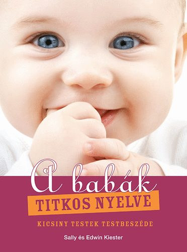 Edwin Kiester, Sally Kiester - A babák titkos nyelve - Kicsiny testek testbeszéde