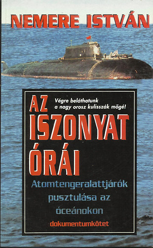 Nemere István - Az iszonyat órái (Atomtengeralattjárók pusztulása az óceánokon)- dokumentumkötet