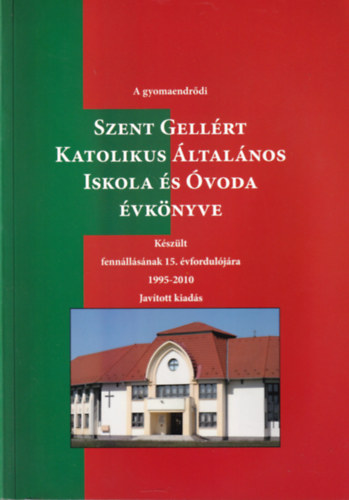 A gyomaendrdi Szent Gellrt Katolikus ltalnos Iskola s voda vknyve - Kszlt fennllsnak 15. vforduljra 1995-2010