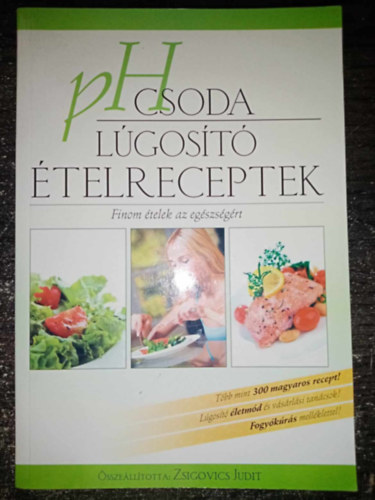 Zsigovics Judit, Zsigovics Judit, Zsigovics Judit - PH csoda - Lgost telreceptek - Finom telek az egszsgrt (Tbb mint 300 magyaros recept! / Lgost letmd s vsrlsi tancsok! / Fogykrs mellklettel!)