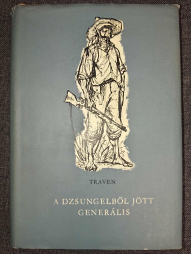 B. Traven, Kardoss Tilda (ford.) - A dzsungelből jött generális - A Mahagoni regényciklus hatodik, befejező kötete. (Ein General kommt aus dem Dschungel)