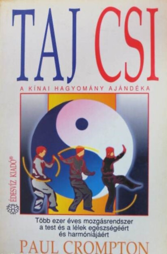 Paul Crompton, Zappe Zia (szerk.), Vsrhelyi Mria (ford.) - Taj Csi - A knai hagyomny ajndka (Tbb ezer ves mozgsrendszer a test s a llek egszsgrt s harmnijrt)