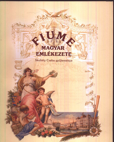 Benk Andrea (szerk.) - Fiume magyar emlkezete - Skultty Csaba gyjtemnye