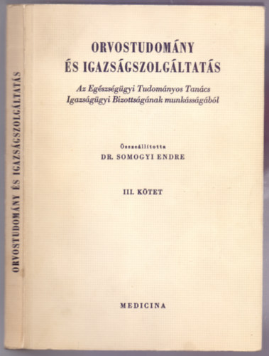 Dr. Somogyi Endre (szerk.) - Orvostudomny s igazsgszolgltats III. ktet (Az Egszsggyi Tudomnyos Tancs Igazsggyi Bizottsgnak munkssgbl)