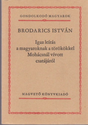 Brodarics Istv�n - Igaz le�r�s a magyaroknak a t�r�k�kkel Moh�csn�l v�vott csat�j�r�l