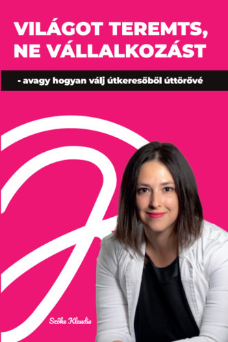 Sz�ke Klaudia - Vil�got teremts, ne v�llalkoz�st - avagy hogyan v�lj �tkeres�b�l �tt�r�v�