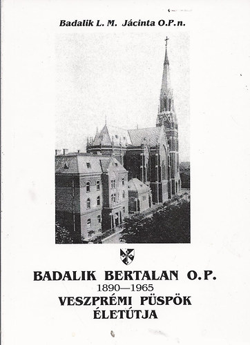 Badalik L. M. Jácinta - Badalik Bertalan O.P. veszprémi püspök életútja (1890-1965)