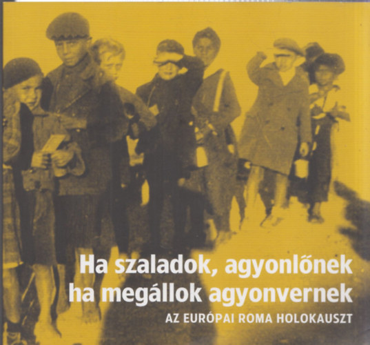 Bern�th G�bor (szerk.), Brass�i Vivien, Ors�s Julianna - Ha szaladok, agyonl�nek, ha meg�llok agyonvernek - Az eur�pai roma holokauszt