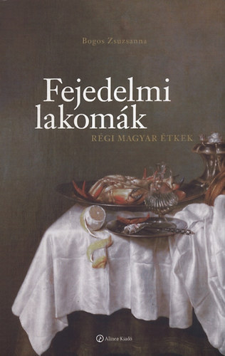 Bogos Zsuzsanna - Fejedelmi lakomk - Rgi magyar tkek