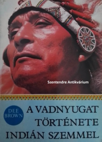 SZERZ� Dee Brown SZERKESZT� Szuhay-Havas Ervin FORD�T� Tandori Dezs� - A Vadnyugat t�rt�nete indi�n szemmel - Tandori Dezs� ford�t�s�ban