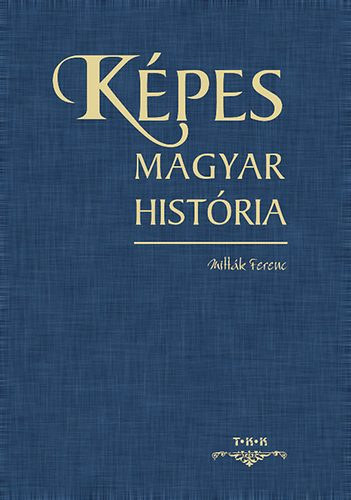 Mittk Ferenc, Szek.: Beregszszi Zsolt, C. Kiss Ilona, Karcsonyi Gyrgy - Kpes magyar histria - 1111 V A KRPT-MEDENCBEN (A magyarsg eredete, a honfoglals s a X. szzad-tl a Rendszervlts, s a harmadik kztrsasg, a kezdd XXI. szzad-ig)