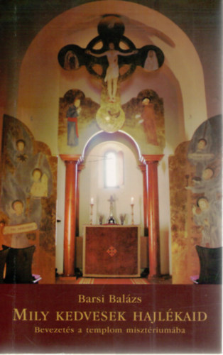 Barsi Balázs - Mily kedvesek hajlékaid - Bevezetés a templom misztériumába