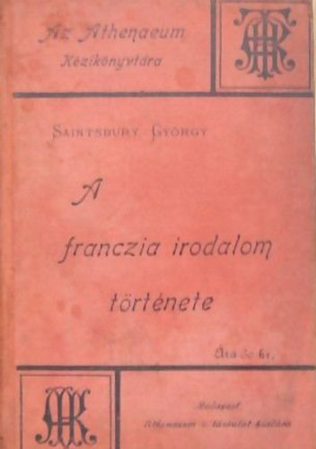 Saintsbury György - A franczia irodalom története - Az Athenaeum kézikönyvtára XVI.