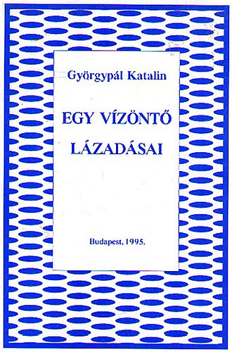 Gy�rgyp�l Katalin - Egy v�z�nt� l�zad�sai