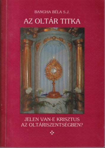 Bangha B�la - Az olt�r titka (Jelen van-e Krisztus az olt�riszents�gben?)