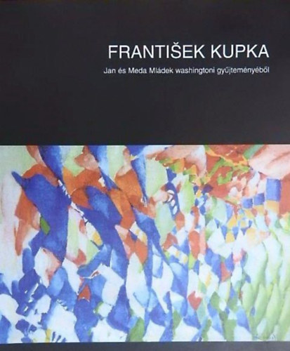Farkas Jnos Lszl (szerk.), Gellr Katalin (szerk.), Krber gnes (szerk.) - Frantisek Kupka - Jan s Meda Mldek washingtoni gyjtemnybl