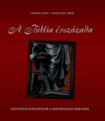 Cserbik Jnos; Tonhaizer Tibor - A Biblia vszzada - Szentrs-fordtsok a reformci korbl