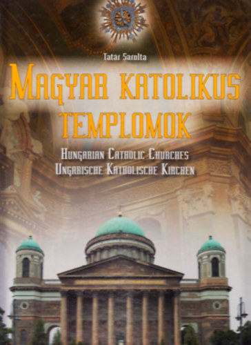 Tatr Sarolta, Szek.: Beregszszi Zsolt, Ford.: Nelke Inge - Magyar katolikus templomok - Ausztria, Magyarorszg, Szlovkia, Ukrajna, Romnia (Magyar-angol-nmet nyelven)