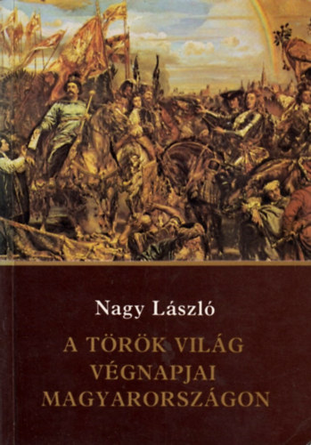 Nagy László - A török világ végnapjai Magyarországon