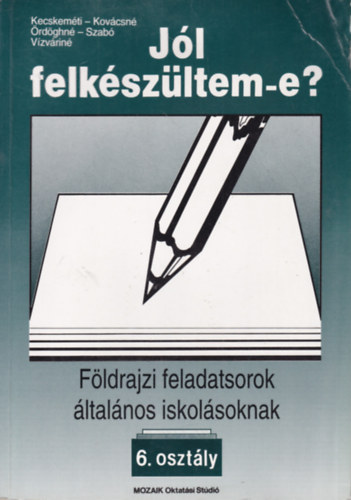 Kecskemti Sarolta, Kovcs Lszln, rdgh Bln, Szab Katalin, Vzvri Albertn - Jl Felkszltem-e? - Fldrajzi feladatsorok ltalnos iskolsoknak 6. osztly