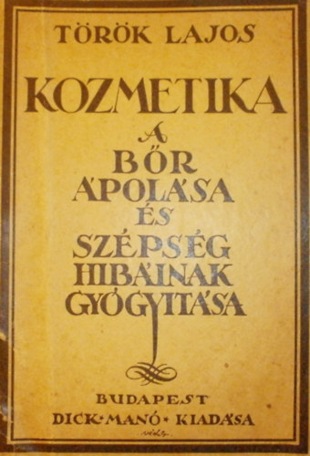 Török Lajos - Kozmetika: A bőr ápolása és szépség hibáinak gyógyítása