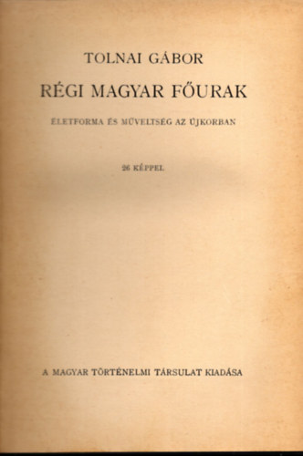 TOLNAI GÁBOR - Régi magyar főurak - Életforma és műveltség az újkorban