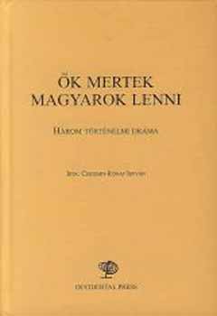 Csicsery-Rnay Istvn - k mertek magyarok lenni - Hrom trtnelmi drma