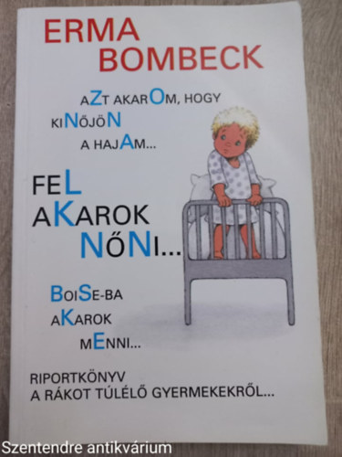 Erma Bombeck - Azt akarom, hogy kinőjön a hajam..., Fel akarok nőni..., Boise-ba akarok menni...
