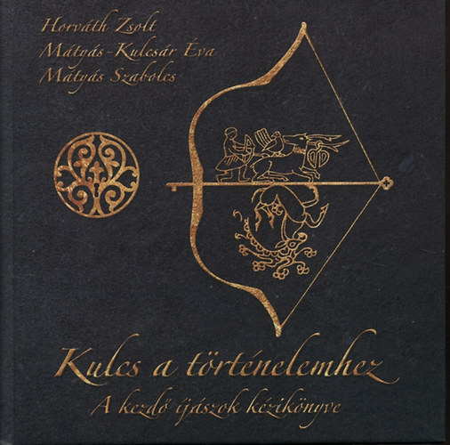 Mátyás Szabolcs, Horváth Zsolt, Mátyás-Kulcsár Éva - Kulcs a történelemhez - Az íjászat kézikönyve