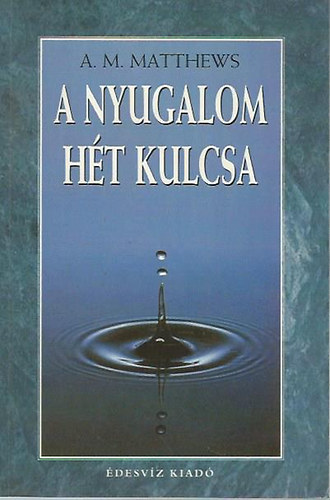 A.M. Matthews - A nyugalom ht kulcsa - Zavartalan, kiegyenslyozott lelkillapot minden helyzetben