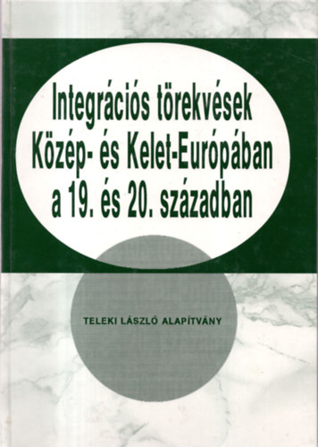 Romsics Ignc (szerk.) - Integrcis trekvsek Kzp- s Kelet-Eurpban a 19. s 20.szzadban