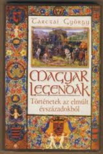 Tarczai Gyrgy - Magyar legendk - Trtnetek az elmlt vszzadokbl