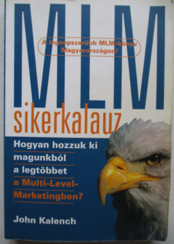 SZERZŐ John Kalench - MLM-sikerkalauz HOGYAN HOZZUK KI MAGUNKBÓL A LEGTÖBBET A MULTI-LEVEL MARKETINGBEN?
