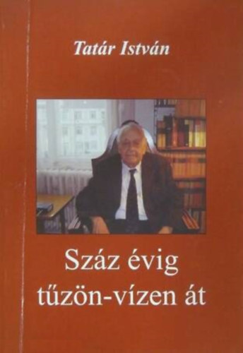 Tatr Istvn - Szz vig tzn-vzen t - Egy magyar tll huszadik szzada