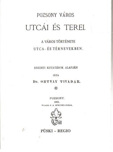 Ortvay Tivadar - Pozsony v�ros utc�i �s terei- A v�ros t�rt�nete utca- �s t�rnevekben (Reprint)