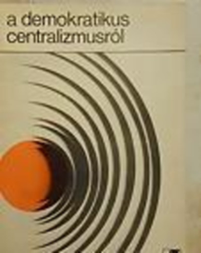 Zsarn�czai S�ndor (szerk.) - A demokratikus centralizmusr�l