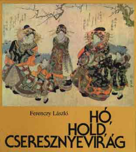Ferenczy L�szl� - H�, Hold, Cseresznyevir�g - A jap�n fametszetek vil�ga